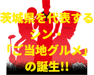 茨城県を代表するシン・「ご当地グルメ」の誕生!!